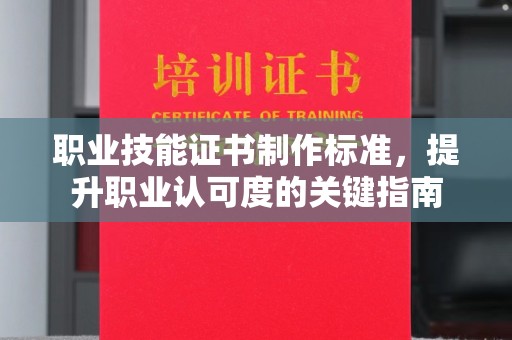 韶山职业技能证书制作标准，提升职业认可度的关键指南